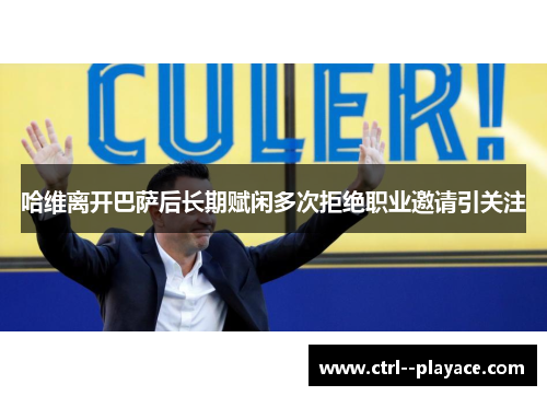 哈维离开巴萨后长期赋闲多次拒绝职业邀请引关注 哈维离开巴萨后长期赋闲多次拒绝职业邀请引关注