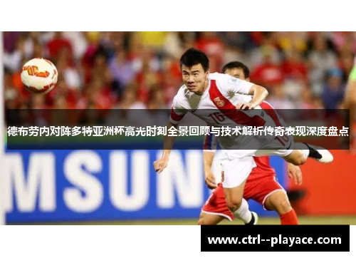 德布劳内对阵多特亚洲杯高光时刻全景回顾与技术解析传奇表现深度盘点 德布劳内对阵多特亚洲杯高光时刻全景回顾与技术解析传奇表现深度盘点
