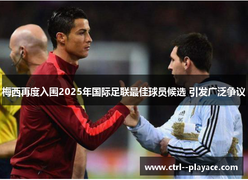 梅西再度入围2025年国际足联最佳球员候选 引发广泛争议