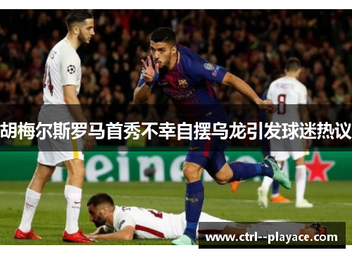 胡梅尔斯罗马首秀不幸自摆乌龙引发球迷热议 胡梅尔斯罗马首秀不幸自摆乌龙引发球迷热议