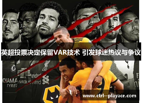 英超投票决定保留VAR技术 引发球迷热议与争议 英超投票决定保留VAR技术 引发球迷热议与争议