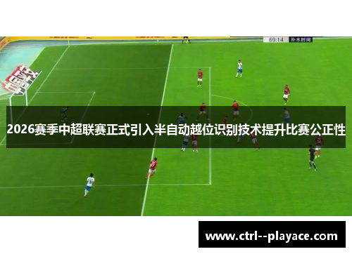 2026赛季中超联赛正式引入半自动越位识别技术提升比赛公正性 2026赛季中超联赛正式引入半自动越位识别技术提升比赛公正性