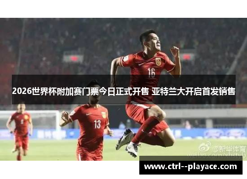 2026世界杯附加赛门票今日正式开售 亚特兰大开启首发销售 2026世界杯附加赛门票今日正式开售 亚特兰大开启首发销售