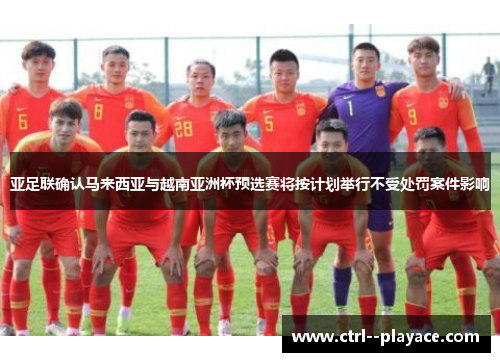 亚足联确认马来西亚与越南亚洲杯预选赛将按计划举行不受处罚案件影响