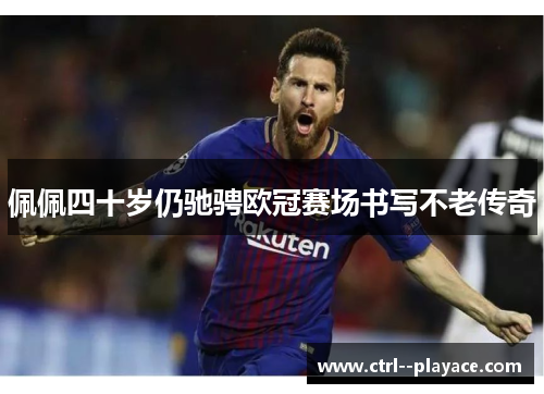 佩佩四十岁仍驰骋欧冠赛场书写不老传奇
