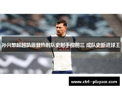 孙兴慜超越凯恩登热刺队史射手榜前三 成队史新进球王