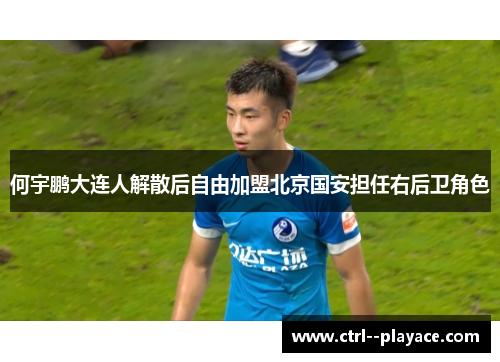 何宇鹏大连人解散后自由加盟北京国安担任右后卫角色 何宇鹏大连人解散后自由加盟北京国安担任右后卫角色