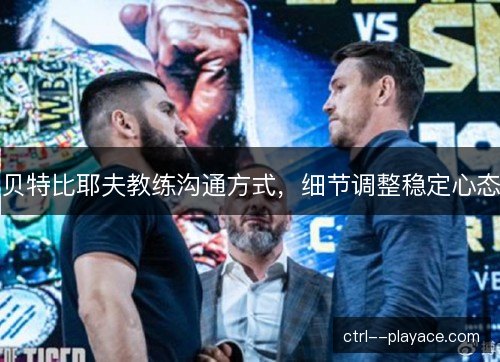 贝特比耶夫教练沟通方式，细节调整稳定心态